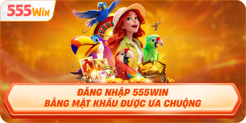 Đăng nhập 555Win bằng mật khẩu được ưa chuộng